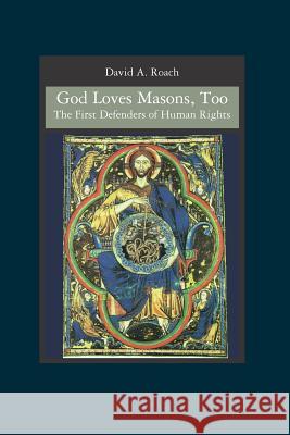 God Loves Masons, Too: The First Defenders of Human Rights David A. Roach 9781419641480 Booksurge Publishing