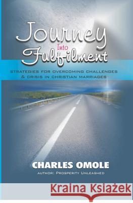 Journey Into Fulfilment: Strategies for Overcoming Challenges & Crises in Christian Marriages Charles Omole 9781419642906 Booksurge Publishing