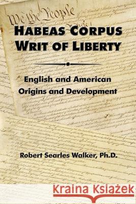 Habeas Corpus Writ of Liberty: English and American Origins and Development Robert Searles Walker 9781419644788