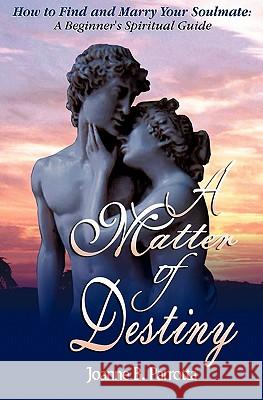 A Matter of Destiny: How to Find and Marry Your Soulmate - A Beginner's Spiritual Guide Joanne B. Parrotta 9781419647031 BookSurge