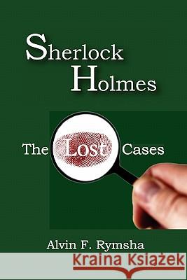 Sherlock Holmes: The Lost Cases Alvin F. Rymsha 9781419647147 Booksurge Publishing