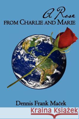 A Rose From Charlie and Marie Macek, Dennis Frank 9781419647659 Booksurge Publishing