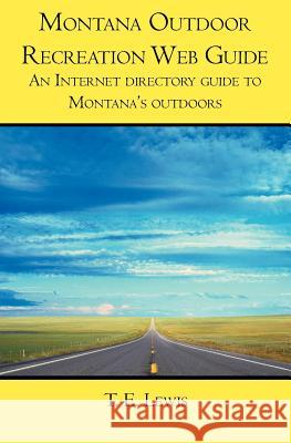 Montana Outdoor Recreation Web Guide: An Internet Directory Guide to Montana's Outdoors T. E. Lewis 9781419647864 
