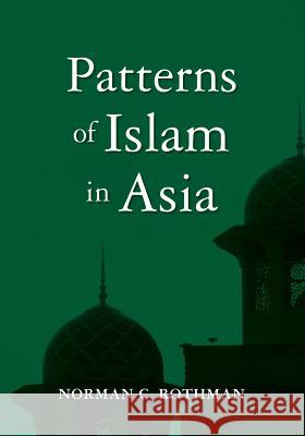 Patterns of Islam in Asia Norman C. Rothman 9781419648151 Booksurge Publishing