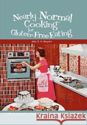 Nearly Normal Cooking For Gluten-Free Eating: A Fresh Approach to Cooking and Living Without Wheat or Gluten Shepard, Jules E. D. 9781419648359 Booksurge Publishing