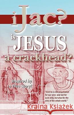 Ijac?: Is Jesus A Crackhead? Allen, James Anthony 9781419648878