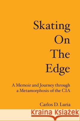 Skating on the Edge: A Memoir and Journey through a Metamorphosis of the CIA Luria, Carlos D. 9781419649028 Booksurge Publishing