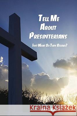 Tell Me about the Presbyterians: Just What Do They Believe? Ralph E. Bas 9781419650949 Booksurge Publishing