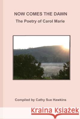 Now Comes The Dawn: Poetry by Carol Marie Cathy Sue Hawkins 9781419651311