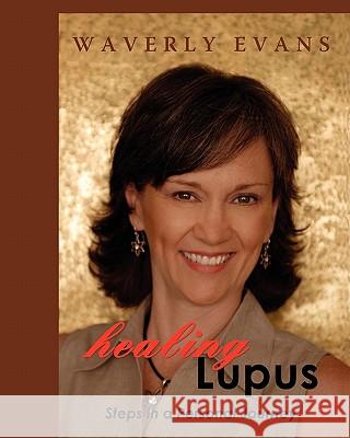 Healing Lupus: Steps in a Personal Journey Waverly Evans 9781419651397