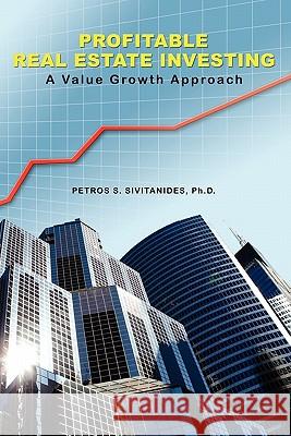 Profitable Real Estate Investing: A Value Growth Approach Petros Sivitanides 9781419652844 Booksurge Publishing