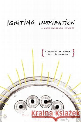 Igniting Inspiration: A Persuasion Manual for Visionaries John Marshall Roberts 9781419654831