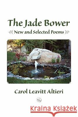 The Jade Bower: New and Selected Poems Carol Leavitt Altieri 9781419655944 Booksurge Publishing