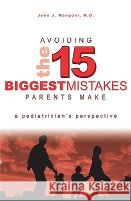 Avoiding The 15 Biggest Mistakes Parents Make: A Pediatrician'S Perspective Mangoni M. D., John J. 9781419657900 Booksurge Publishing