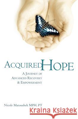 Acquired Hope: A Journey of Advanced Recovery and Empowerment Nicole Matoushek 9781419658525 Booksurge Publishing