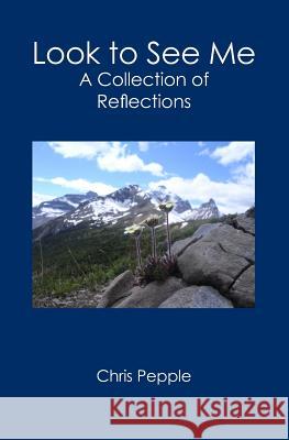 Look to See Me: A Collection of Reflections Chris Pepple 9781419658532