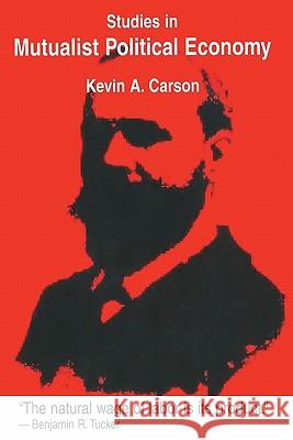 Studies in Mutualist Political Economy Kevin A. Carson 9781419658693 Booksurge Publishing