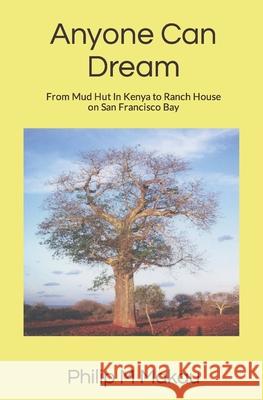 Anyone Can Dream: From Mud Hut In Kenya to Ranch House on San Francisco Bay Makau, Philip M. 9781419658709