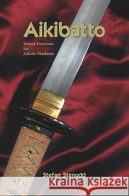 Aikibatto: Sword Exercises for Aikido Students Stefan Stenudd 9781419658785 BookSurge