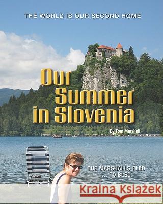 Our Summer in Slovenia: The Marshalls Fled to Bled Tom Marshall 9781419658983 Booksurge Publishing