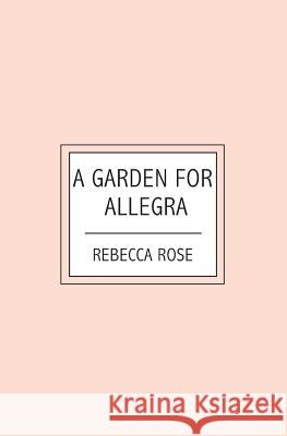 A Garden For Allegra Rebecca Rose 9781419659102 Booksurge Publishing