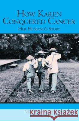 How Karen Conquered Cancer: Her Husband's Story Mark J. Volpe 9781419660665