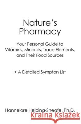 Nature's Pharmacy: Your Personal Guide to Vitamins, Minerals, Trace Elements, Their Food Sources + A Detailed Sympton List Hannelore Helbing-Sheaf 9781419660931