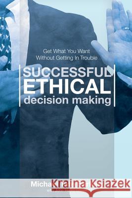 Successful Ethical Decision Making: Get What You Want Without Getting In Trouble Michael Tate Barkley John Henry Glover 9781419661839 Booksurge Publishing