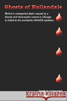 Ghosts of Hollandale: Mother's unexpected death caused by a bloody and Holocaustic source in Chicago that is linked to the worldwide HIV/AID Slaughter Sr, Elvis 9781419662294 Booksurge Publishing