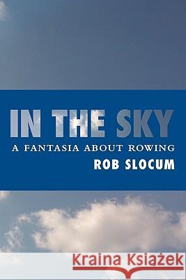 In the Sky: A fantasia about rowing Slocum, Rob 9781419662652 Booksurge Publishing