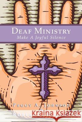 Deaf Ministry: Make a Joyful Silence Peggy A. Johnson Robert L. Walker 9781419664007 Booksurge Publishing