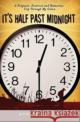 It's Half Past Midnight: A Poignant, Practical and Humorous Trip Through My Colon Robert E. Cull 9781419664526