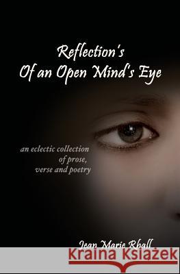 Reflection's Of An Open Mind's Eye: An Eclectic Collection of Prose, Verse and Poetry Rhall, Jean Marie 9781419665653