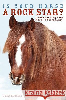 Is Your Horse a Rock Star?: Understanding Your Horse's Personality Dessa Hockley 9781419666056 Booksurge Publishing