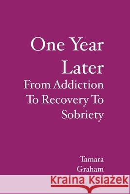 One Year Later: From Addiction To Recovery To Sobriety Tamara Graham 9781419666537 Booksurge Publishing