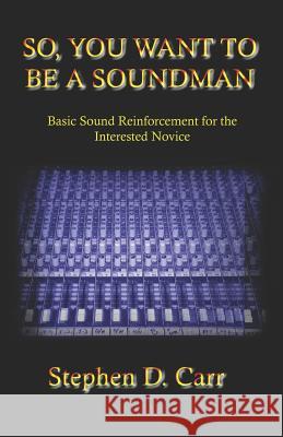 So You Want to be a Soundman: Basic Sound Reinforcement for the Interested Novice Carr, Stephen D. 9781419667510