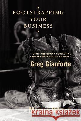 Bootstrapping Your Business: Start and Grow a Successful Company with Almost No Money Greg Gianforte Marcus Gibson 9781419669552 Booksurge Publishing