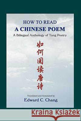 How to Read A Chinese Poem: A Bilingual Anthology of Tang Poetry Chang, Edward C. 9781419670138 Booksurge Publishing