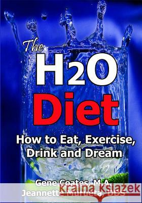 The H2O Diet: How to Eat, Exercise, Drink and Dream Gene Coate Jeannette Muruet 9781419672644 Booksurge Publishing