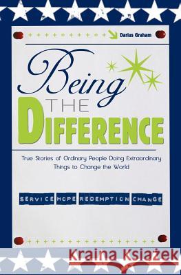 Being the Difference: True Stories of Ordinary People Doing Extraordinary Things to Change the World Darius Graham 9781419673405 Booksurge Publishing