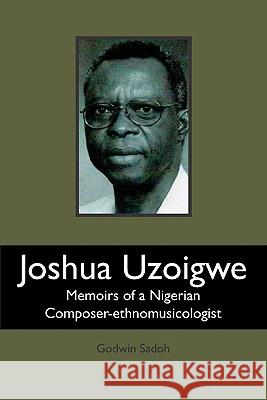 Joshua Uzoigwe: Memoirs of a Nigerian Composer-ethnomusicologist Sadoh, Godwin 9781419673801 Booksurge Publishing