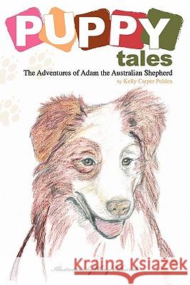 Puppy Tales: The Adventures of Adam the Australian Shepherd Kelly Carper Polden 9781419674587 Booksurge Publishing