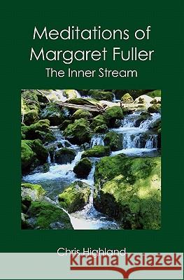 Meditations of Margaret Fuller: The Inner Stream Chris Highland 9781419677090