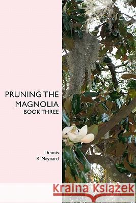 Pruning the Magnolia: Book Three Dennis R. Maynard 9781419678042 Booksurge Publishing