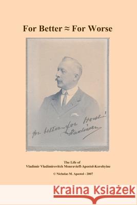 For Better - For Worse: the autobiography of Vladimir Vladimirovitch Mouravieff-Apostol-Korobyine Apostol, Nicholas 9781419679971 Booksurge Publishing