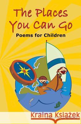 The Places You Can Go: Poems for Children William Graham 9781419683787 Booksurge Publishing