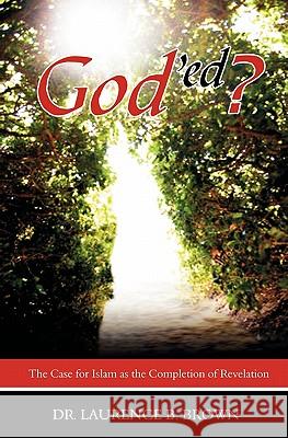 God'ed?: The Case for Islam as the Completion of Revelation Dr Laurence B. Brown 9781419684609 Booksurge Publishing