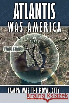 Atlantis Was America: Tampa Was The Royal City Brooks, Dennis 9781419685064 Booksurge Publishing