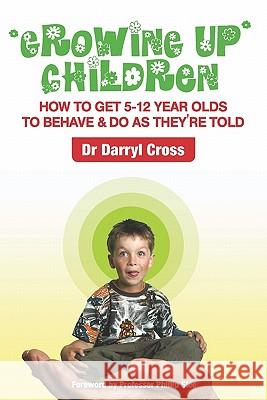 Growing Up Children: How To Get 5-12 Year Olds to Behave & Do as They're Told Cross, Darryl 9781419685507 Booksurge Publishing