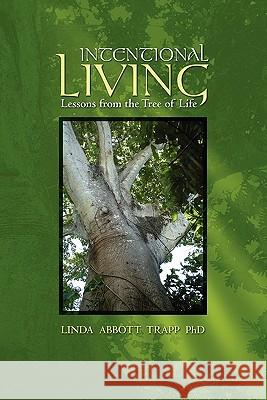 Intentional Living: Lessons from the Tree of Life Linda Abbott Trapp 9781419686177 Booksurge Publishing